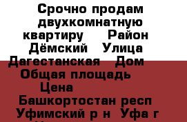 Срочно продам двухкомнатную квартиру!  › Район ­ Дёмский › Улица ­ Дагестанская › Дом ­ 10 › Общая площадь ­ 60 › Цена ­ 2 500 000 - Башкортостан респ., Уфимский р-н, Уфа г. Недвижимость » Квартиры продажа   . Башкортостан респ.